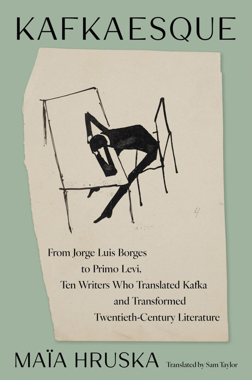 Kafkaesque (From Jorge Luis Borges to Primo Levi, Ten Writers Who Translated Kafka and Transformed Twentieth-Century Literature) by Maïa Hruska, Sam Taylor, 9780063486249