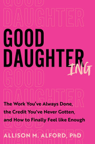Good Daughtering (The Work You've Always Done, the Credit You've Never Gotten, and How to Finally Feel Like Enough) by Allison M. Alford, PhD, 9780063436428