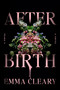 Afterbirth (A Novel) by Emma Cleary, 9780063420946