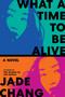 What a Time to Be Alive (A Novel) by Jade Chang, 9780063416390