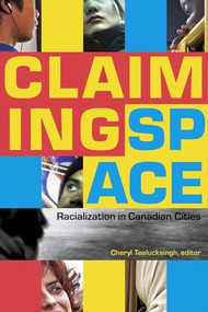 Claiming Space (Racialization in Canadian Cities) by Cheryl Teelucksingh, 9780889204997