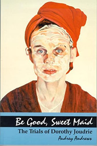 Be Good, Sweet Maid (The Trials of Dorothy Joudrie) by Audrey Andrews, 9780889203341