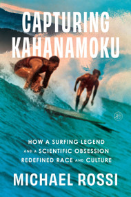 Capturing Kahanamoku (How a Surfing Legend and a Scientific Obsession Redefined Race and Culture) by Michael Rossi, 9780063279971