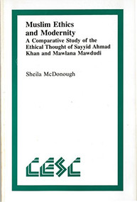 Muslim Ethics and Modernity (A Comparative Study of the Ethical Thought of Sayyid Ahmad Khan and Mawlana Mawdudi) by Sheila McDonough, 9780889201620