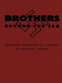 Brothers Beyond the Sea (National Socialism in Canada) by Jonathan F. Wagner, 9781554586066