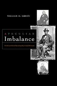 A Peculiar Imbalance (The Fall and Rise of Racial Equality in Early Minnesota) by William D.  Green, 9780873515863