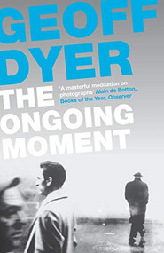 The Ongoing Moment (A Book About Photographs) by Geoff Dyer, 9780857864017