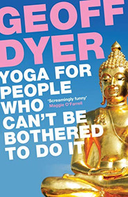 Yoga for People Who Can't Be Bothered to Do It by Geoff Dyer, 9780857864062