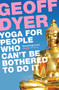 Yoga for People Who Can't Be Bothered to Do It by Geoff Dyer, 9780857864062