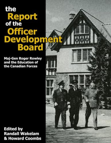 The Report of the Officer Development Board (Maj-Gen Roger Rowley and the Education of the Canadian Forces) by Colonel Randall Wakelam, Howard G. Coombs, 9780978344191