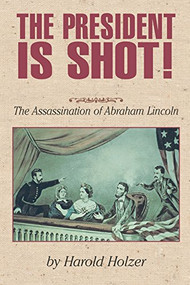 The President Is Shot! (The Assassination of Abraham Lincoln) by Harold Holzer, 9781563979859