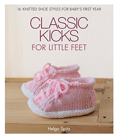 Classic Kicks for Little Feet (16 Knitted Shoe Styles for Baby's First Year) by Helga Spitz, 9781640210264