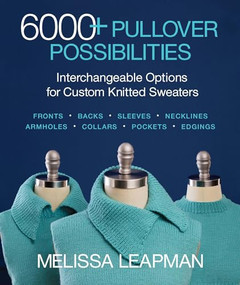 6000+ Pullover Possibilities (Interchangeable Options for Custom Knitted Sweaters) by Melissa Leapman, 9781640210301