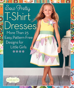 Sew Pretty T-Shirt Dresses (More Than 25 Easy, Pattern-Free Designs for Little Girls) by Sweet Seams, 9781936096497