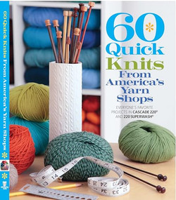 60 Quick Knits from America's Yarn Shops (Everyone's Favorite Projects in Cascade 220® and 220 Superwash®) by Sixth & Spring Books, Cascade Yarns, 9781936096602