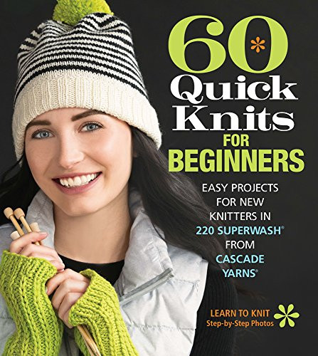 60 Quick Knits for Beginners (Easy Projects for New Knitters in 220 Superwash® from Cascade Yarns®) by Sixth & Spring Books, 9781942021872