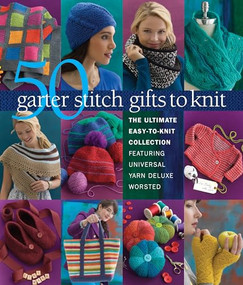 50 Garter Stitch Gifts to Knit (The Ultimate Easy-to-Knit Collection Featuring Universal Yarn Deluxe Worsted) by Sixth & Spring Books, 9781936096886