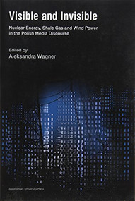 Visible and Invisible (Nuclear Energy, Shale Gas and Wind Power in the Polish Media Discourse) by Aleksandra Wagner, 9788323342298