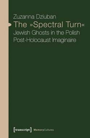 The »Spectral Turn« (Jewish Ghosts in the Polish Post-Holocaust Imaginaire) by Zuzanna Dziuban, 9783837636291