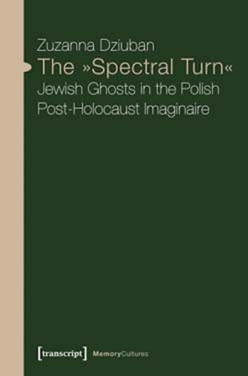 The »Spectral Turn« (Jewish Ghosts in the Polish Post-Holocaust Imaginaire) by Zuzanna Dziuban, 9783837636291
