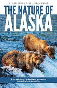 Nature of Alaska, 2nd Ed (An Introduction to Familiar Plants, Animals and Outstanding Natural Attractions) by James Kavanagh, Raymond Leung, 9781583552995