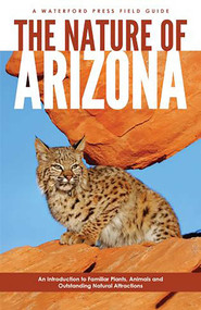 Nature of Arizona, 2nd Ed (An Introduction to Familiar Plants, Animals and Outstanding Natural Attractions) by James Kavanagh, Raymond Leung, Waterford Press, 9781583553008