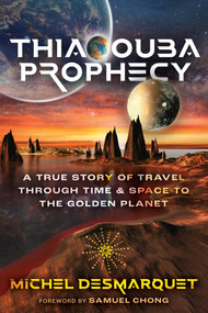 Thiaoouba Prophecy (A True Story of Travel through Time and Space to the Golden Planet) by Michel Desmarquet, 9781591435631