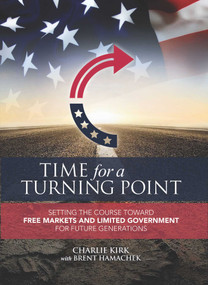 Time for a Turning Point (Setting a Course Toward Free Markets and Limited Government for Future Generations) by Charlie Kirk, Brent  Hamachek, 9781682612477