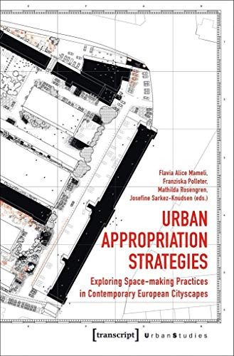 Urban Appropriation Strategies (Exploring Space-making Practices in Contemporary European Cityscapes) by Flavia Alice Mameli, Franziska Polleter, Mathilda Rosengren, Josefine Sarkez-Knudsen, 9783837641707