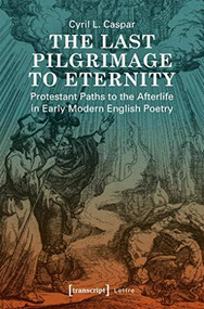 The Last Pilgrimage to Eternity (Protestant Paths to the Afterlife in Early Modern English Poetry) by Cyril L. Caspar, 9783837642544