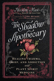 The Shadow Apothecary (Healing Trauma, Grief, and Addiction with Plant Spirit Medicine) by Nicolette Miele, Coby Michael, 9798888503218