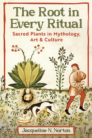The Root in Every Ritual (Sacred Plants in Mythology, Art, and Culture) by Jacqueline N. Norton, 9798888503928