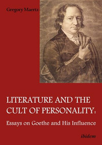 Literature and the Cult of Personality (Essays on Goethe and His Influence) by Gregory Maertz, 9783838210414