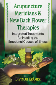 Acupuncture Meridians and New Bach Flower Therapies (Integrated Treatments for Healing the Emotional Causes of Illness) by Dietmar Krämer, 9798888504529