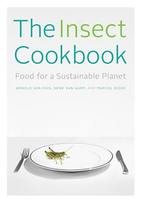 The Insect Cookbook (Food for a Sustainable Planet) by Arnold van Huis, Henk van Gurp, Marcel Dicke, Françoise Takken-Kaminker, Diane Blumenfeld-Schaap, 9780231166850