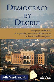 Democracy by Decree (Prospects and Limits of Imposed Consociational Democracy in Bosnia and Herzegovina) by Adis Merdzanovic, 9783838207926