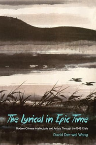 The Lyrical in Epic Time (Modern Chinese Intellectuals and Artists Through the 1949 Crisis) by David Der-wei Wang, 9780231170468