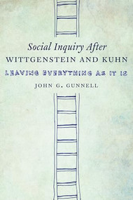 Social Inquiry After Wittgenstein and Kuhn (Leaving Everything as It Is) by John G. Gunnell, 9780231169400