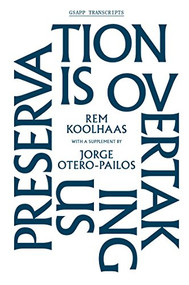 Preservation Is Overtaking Us by Rem Koolhaas, Jorge Otero-Pailos, Jordan Carver, Mark Wigley, 9781883584740