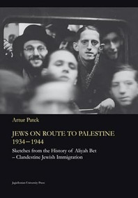 Jews on Route to Palestine, 1934-1944 (Sketches From the History of Aliyah Bet-Clandestine Jewish Immigration) by Artur Patek, 9788323333906