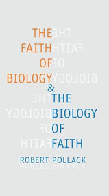The Faith of Biology and the Biology of Faith (Order, Meaning, and Free Will in Modern Medical Science) by Robert E. Pollack, Robert E. Pollack, 9780231115063