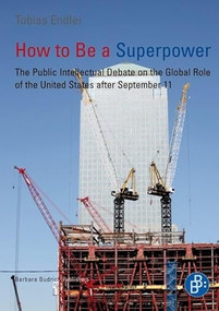 How to Be a Superpower (The Public Intellectual Debate on the Global Role of the United States after September 11) by Tobias Endler, 9783847400356