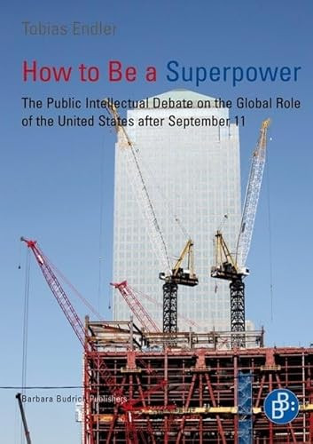 How to Be a Superpower (The Public Intellectual Debate on the Global Role of the United States after September 11) by Tobias Endler, 9783847400356