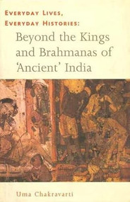 Everyday Lives, Everyday Histories (Beyond the Kings and Brahmanas of 'Ancient' India) by Uma Chakravarti, 9788189487959