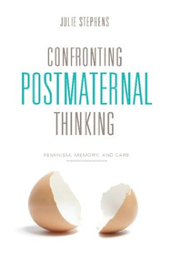 Confronting Postmaternal Thinking (Feminism, Memory, and Care) by Julie Stephens, 9780231149211