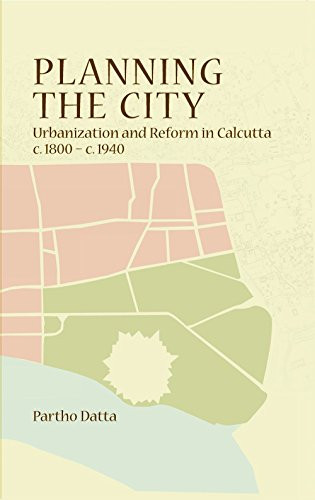 Planning the City (Urbanization and Reform in Calcutta, c. 1800 - c. 1940) by Partho Datta, 9788189487904