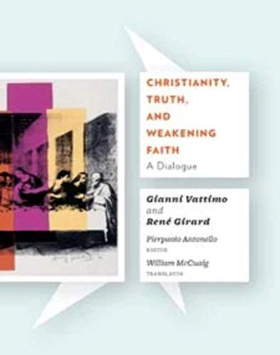 Christianity, Truth, and Weakening Faith (A Dialogue) by Gianni Vattimo, René Girard, Pierpaolo Antonello, William McCuaig, 9780231148283