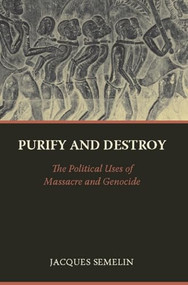 Purify and Destroy (The Political Uses of Massacre and Genocide) by Jacques Semelin, Stanley Hoffman, 9780231142830