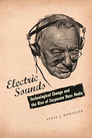 Electric Sounds (Technological Change and the Rise of Corporate Mass Media) by Steve J. Wurtzler, 9780231136778