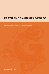 Pestilence and Headcolds (Encountering Illness in Colonial Mexico) by Sherry Fields, 9780231142403